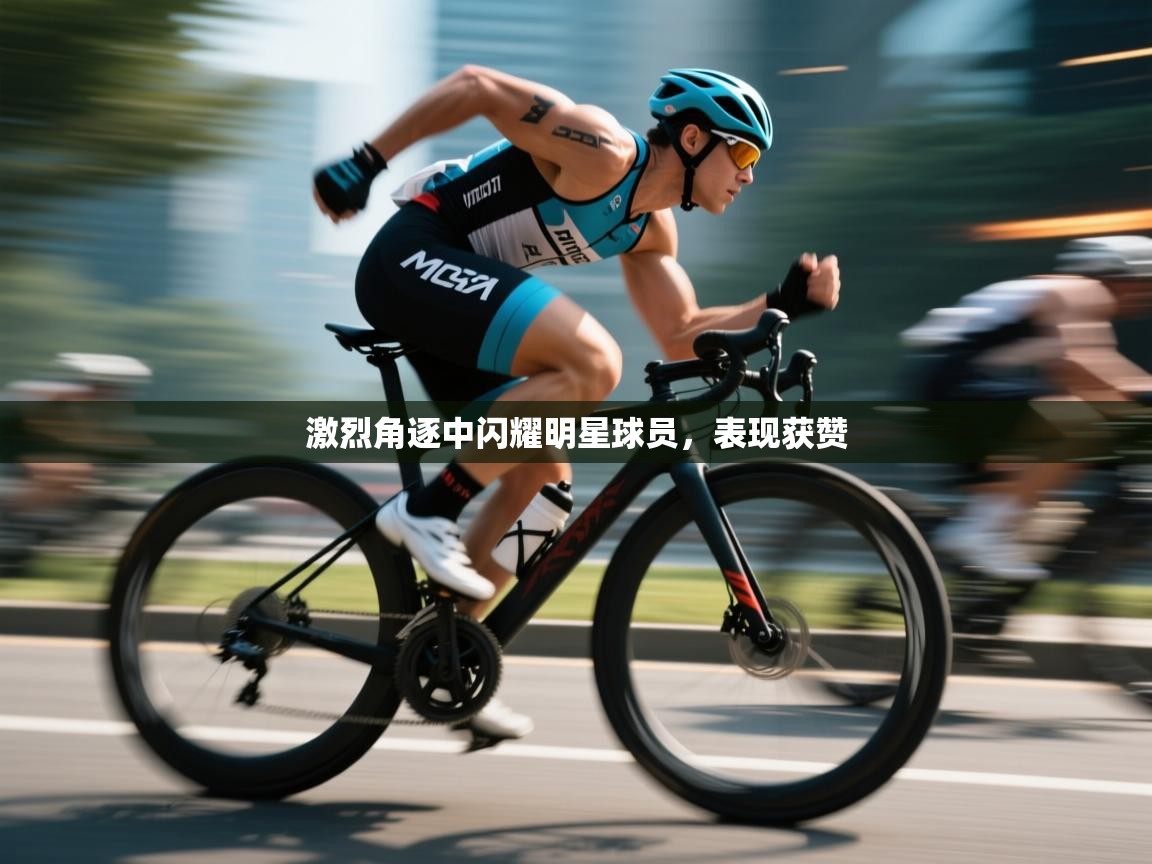 激烈角逐中闪耀明星球员,表现获赞 第1张