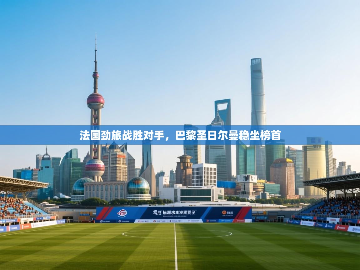 法国劲旅战胜对手,巴黎圣日尔曼稳坐榜首 第2张