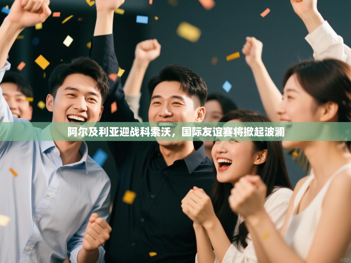 阿尔及利亚迎战科索沃，国际友谊赛将掀起波澜