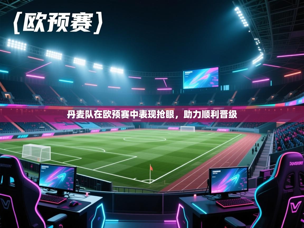 丹麦队在欧预赛中表现抢眼，助力顺利晋级  第1张