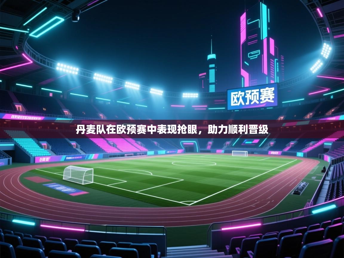 丹麦队在欧预赛中表现抢眼，助力顺利晋级  第2张