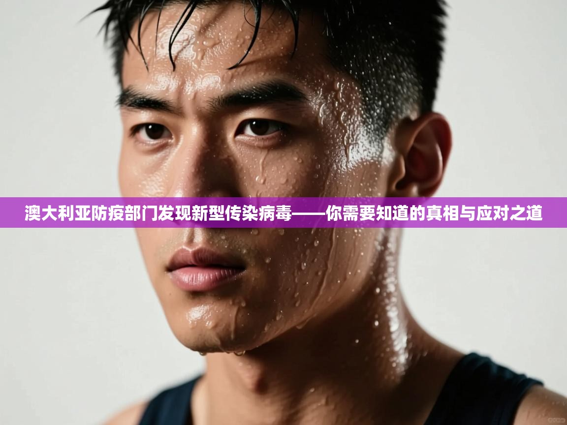 澳大利亚防疫部门发现新型传染病毒——你需要知道的真相与应对之道  第2张