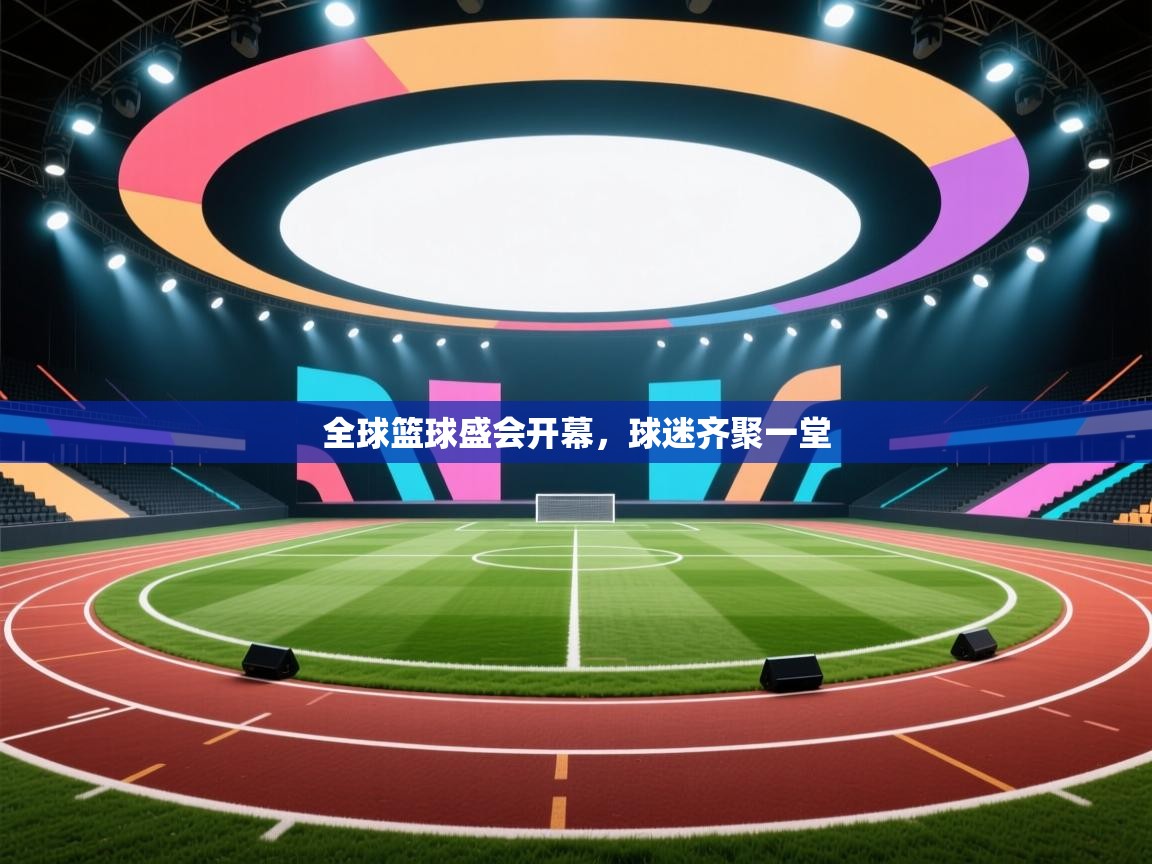 全球篮球盛会开幕,球迷齐聚一堂 第2张