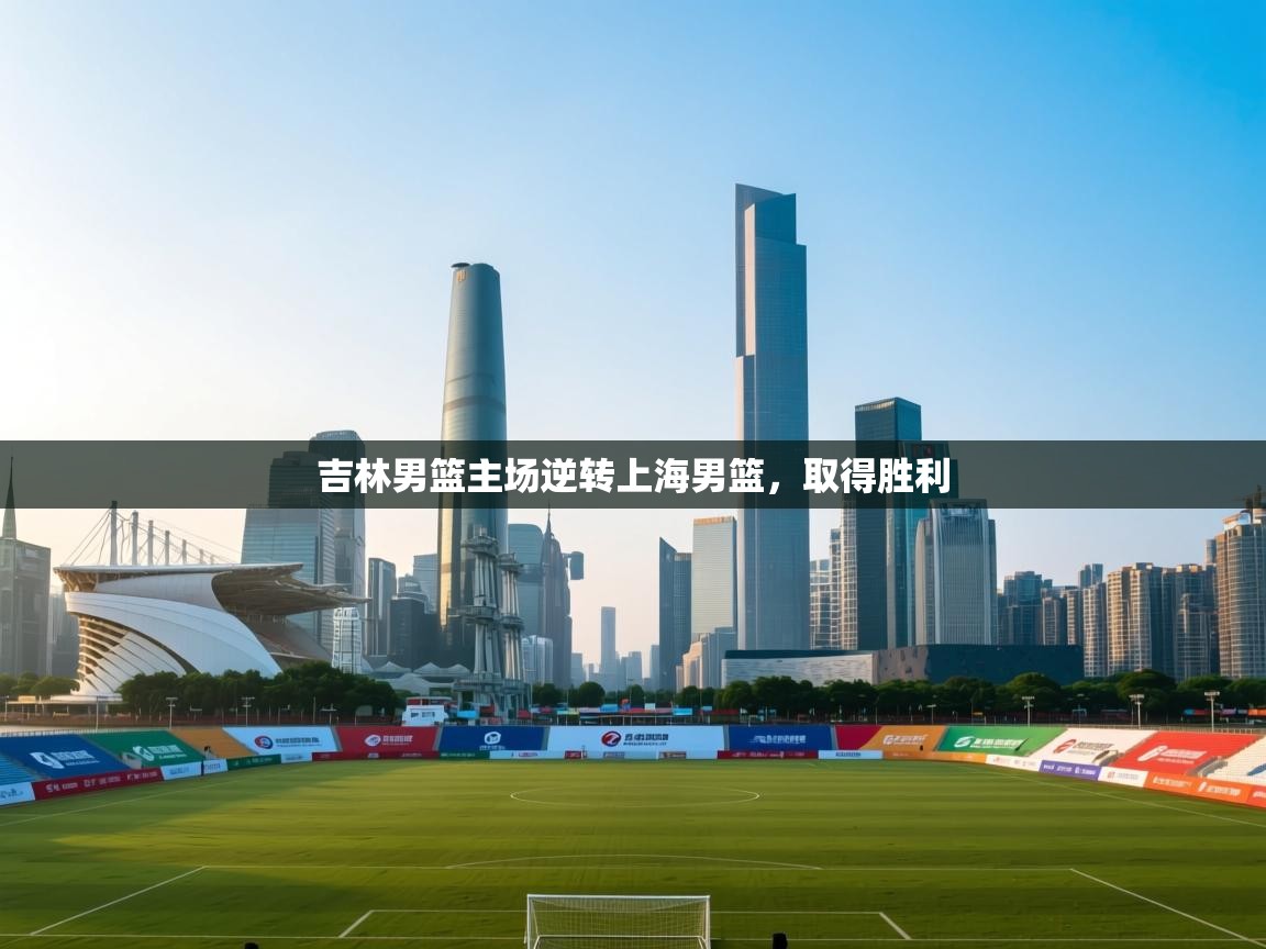 吉林男篮主场逆转上海男篮，取得胜利  第1张