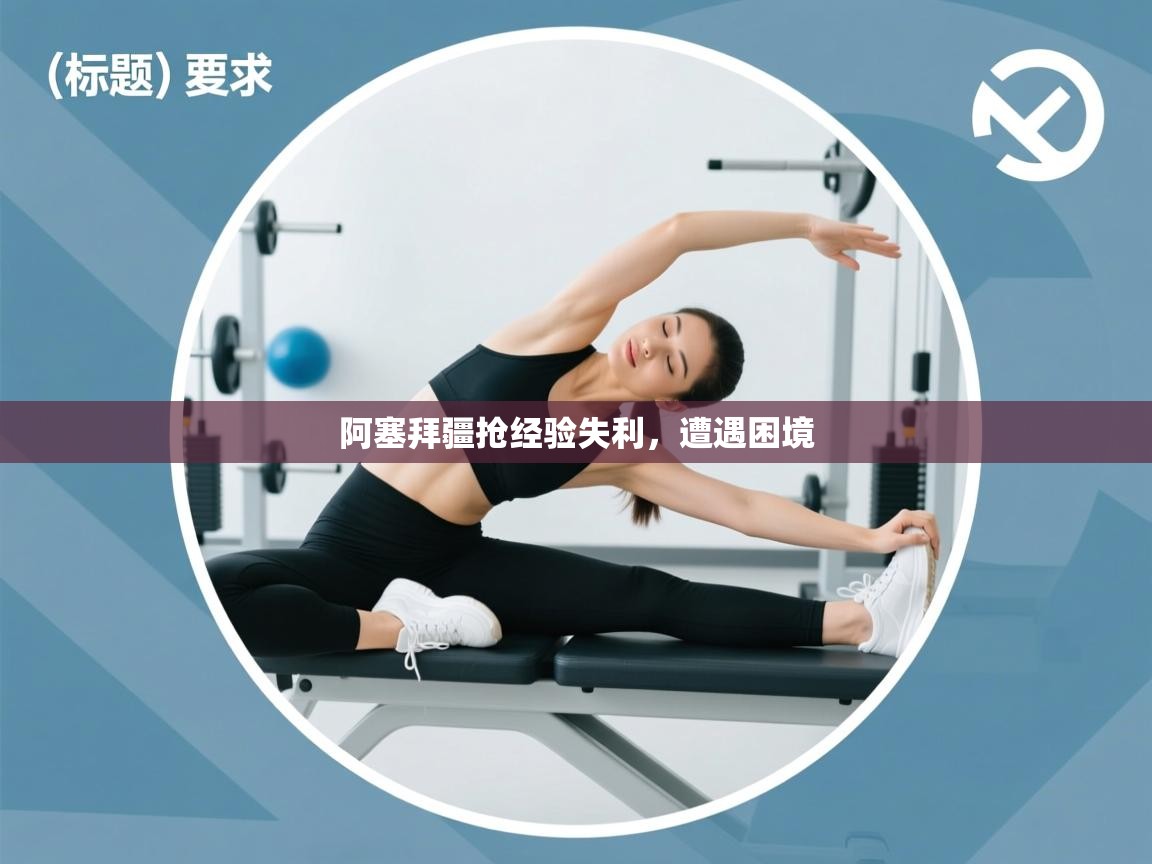 阿塞拜疆抢经验失利，遭遇困境  第1张